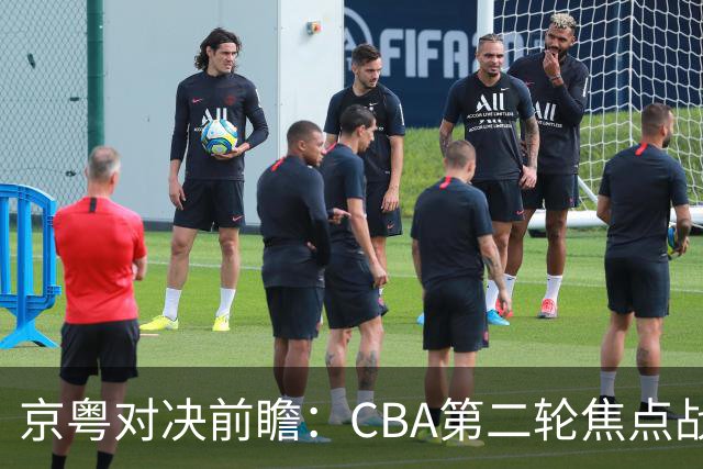 京粤对决前瞻：CBA第二轮焦点战，广东力争首胜